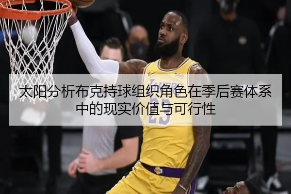 太阳分析布克持球组织角色在季后赛体系中的现实价值与可行性