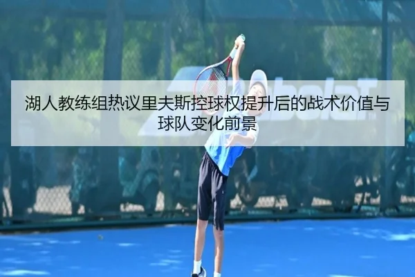 湖人教练组热议里夫斯控球权提升后的战术价值与球队变化前景